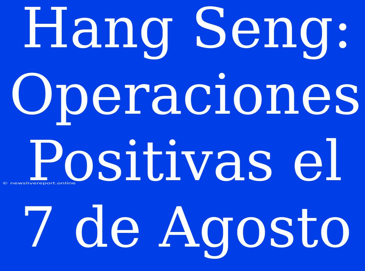 Hang Seng: Operaciones Positivas El 7 De Agosto