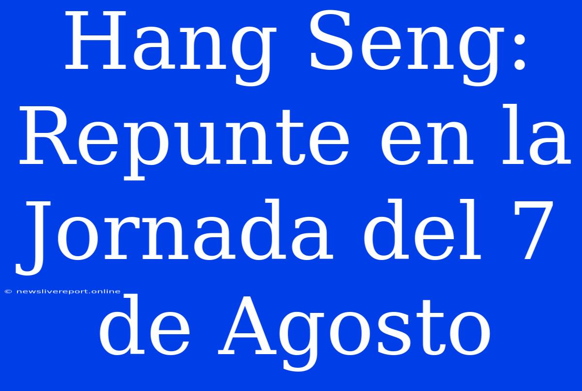 Hang Seng: Repunte En La Jornada Del 7 De Agosto