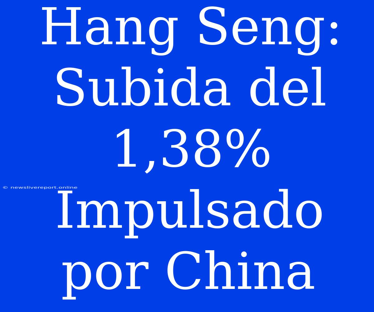 Hang Seng: Subida Del 1,38% Impulsado Por China