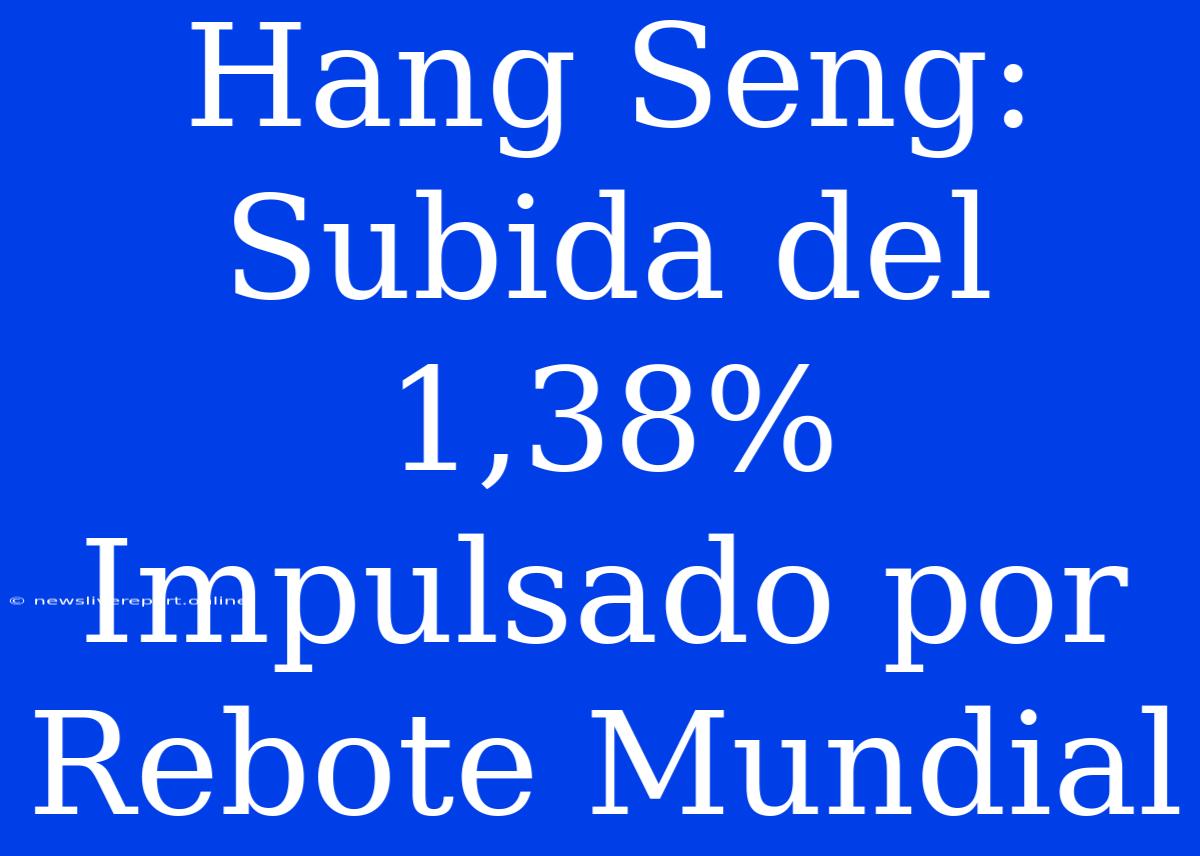 Hang Seng: Subida Del 1,38% Impulsado Por Rebote Mundial