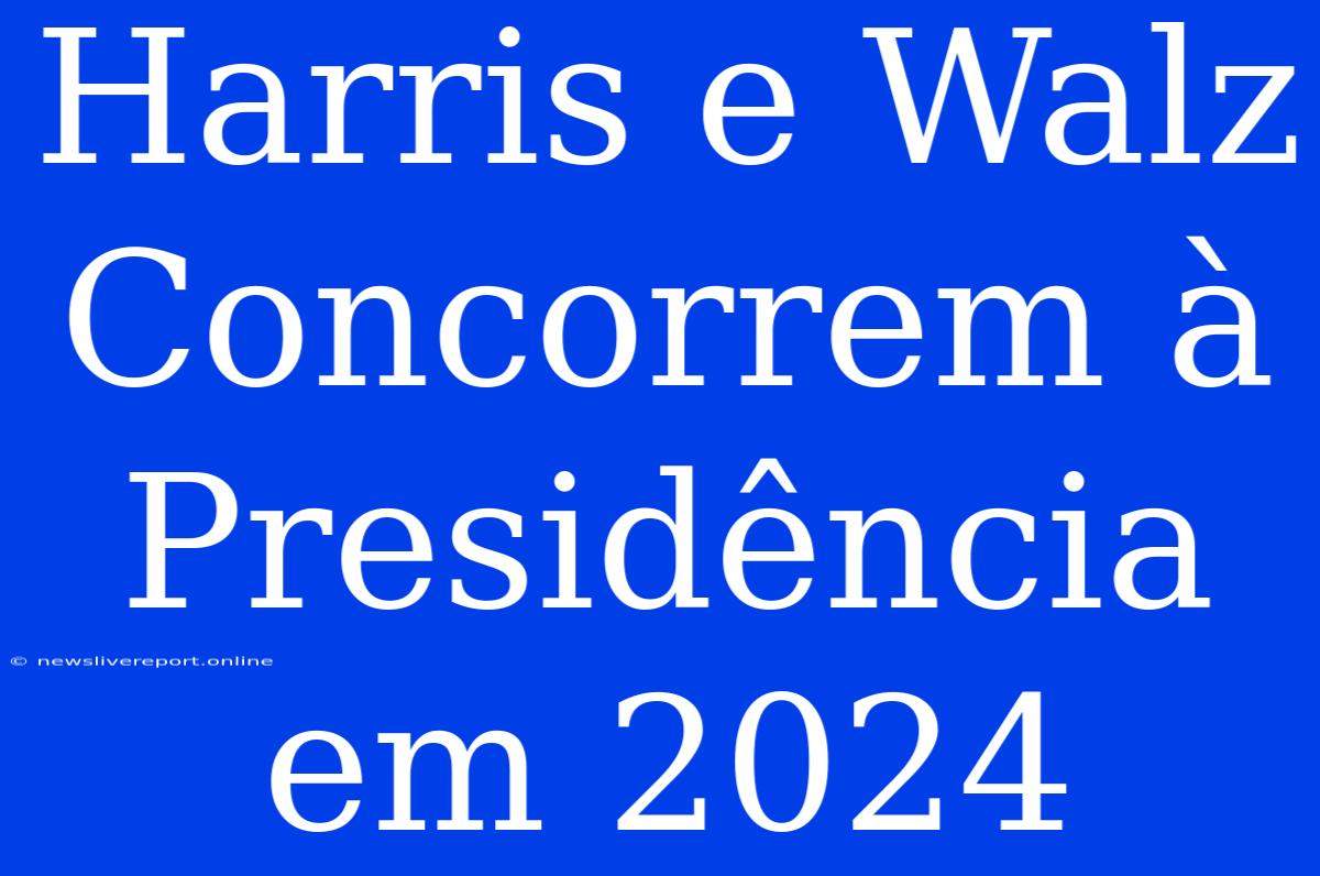 Harris E Walz Concorrem À Presidência Em 2024