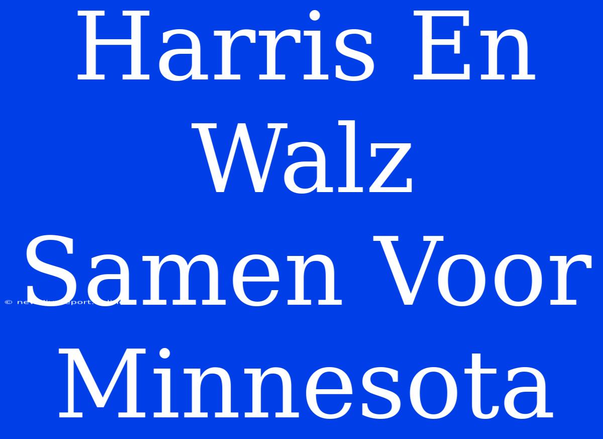 Harris En Walz Samen Voor Minnesota