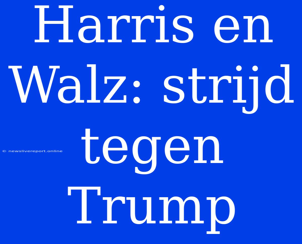 Harris En Walz: Strijd Tegen Trump