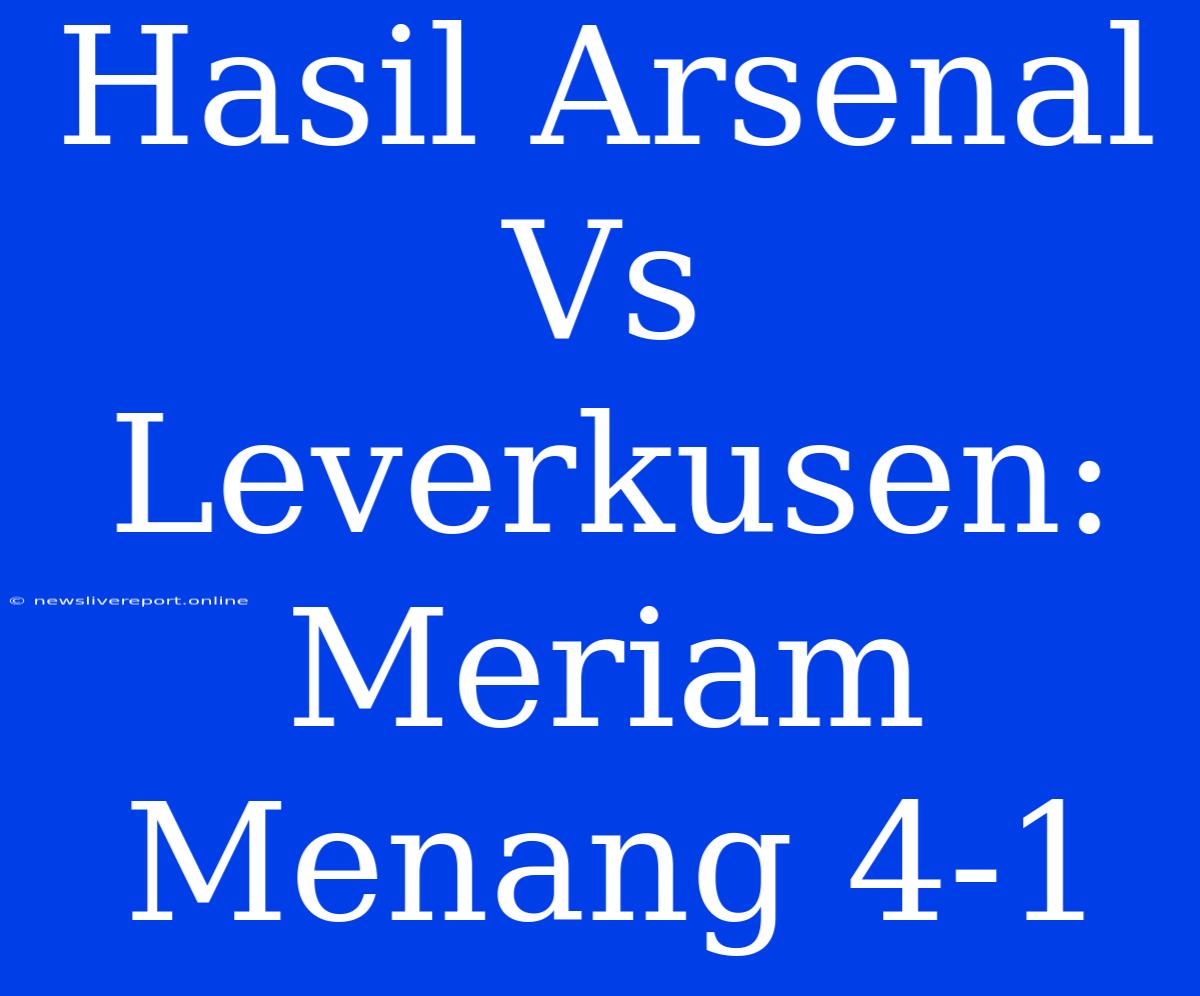 Hasil Arsenal Vs Leverkusen: Meriam Menang 4-1