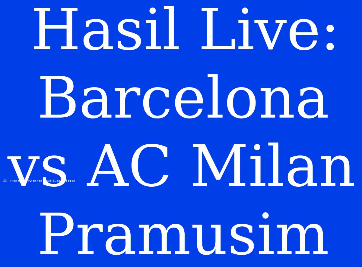 Hasil Live: Barcelona Vs AC Milan Pramusim