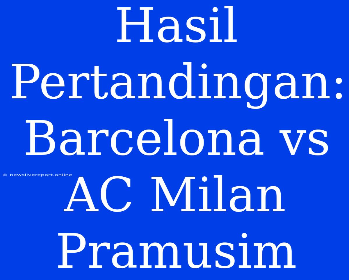 Hasil Pertandingan: Barcelona Vs AC Milan Pramusim