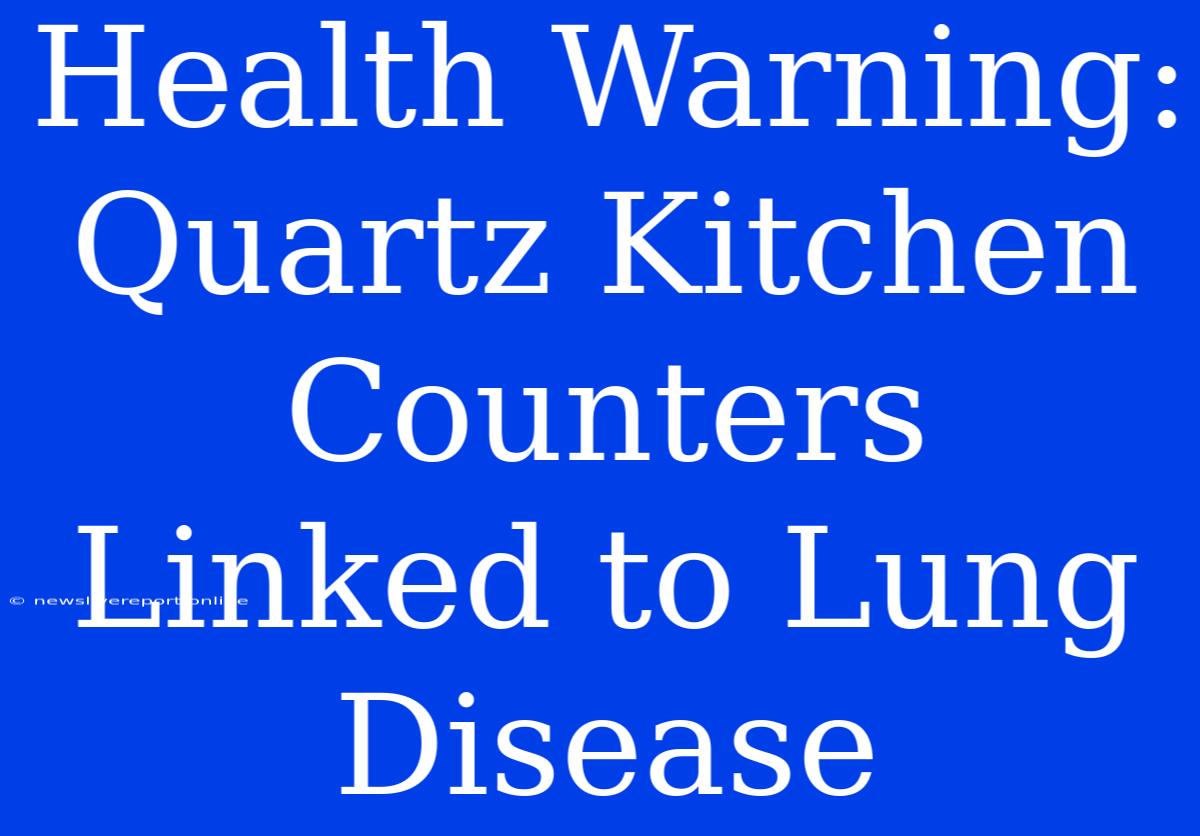 Health Warning: Quartz Kitchen Counters Linked To Lung Disease