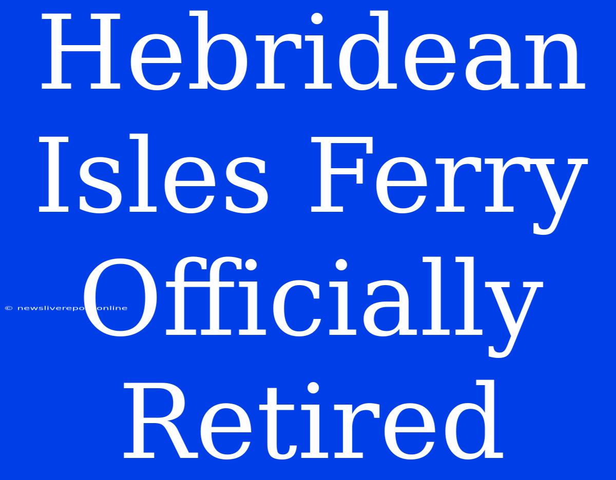 Hebridean Isles Ferry Officially Retired