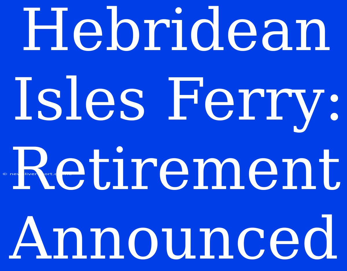 Hebridean Isles Ferry: Retirement Announced