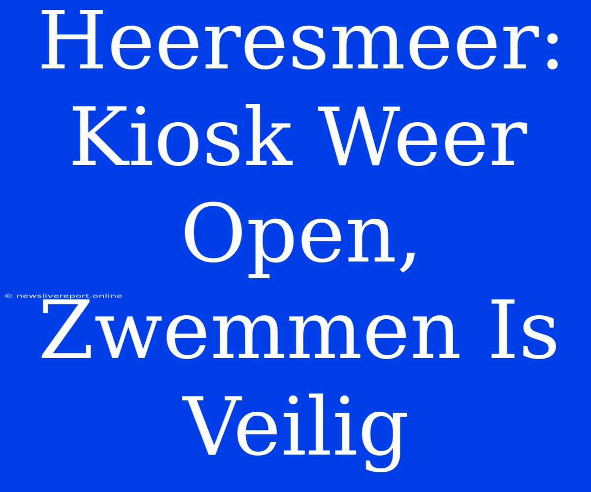 Heeresmeer: Kiosk Weer Open, Zwemmen Is Veilig