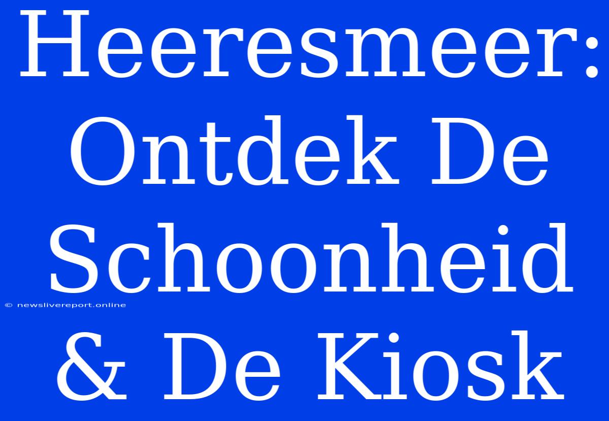 Heeresmeer: Ontdek De Schoonheid & De Kiosk