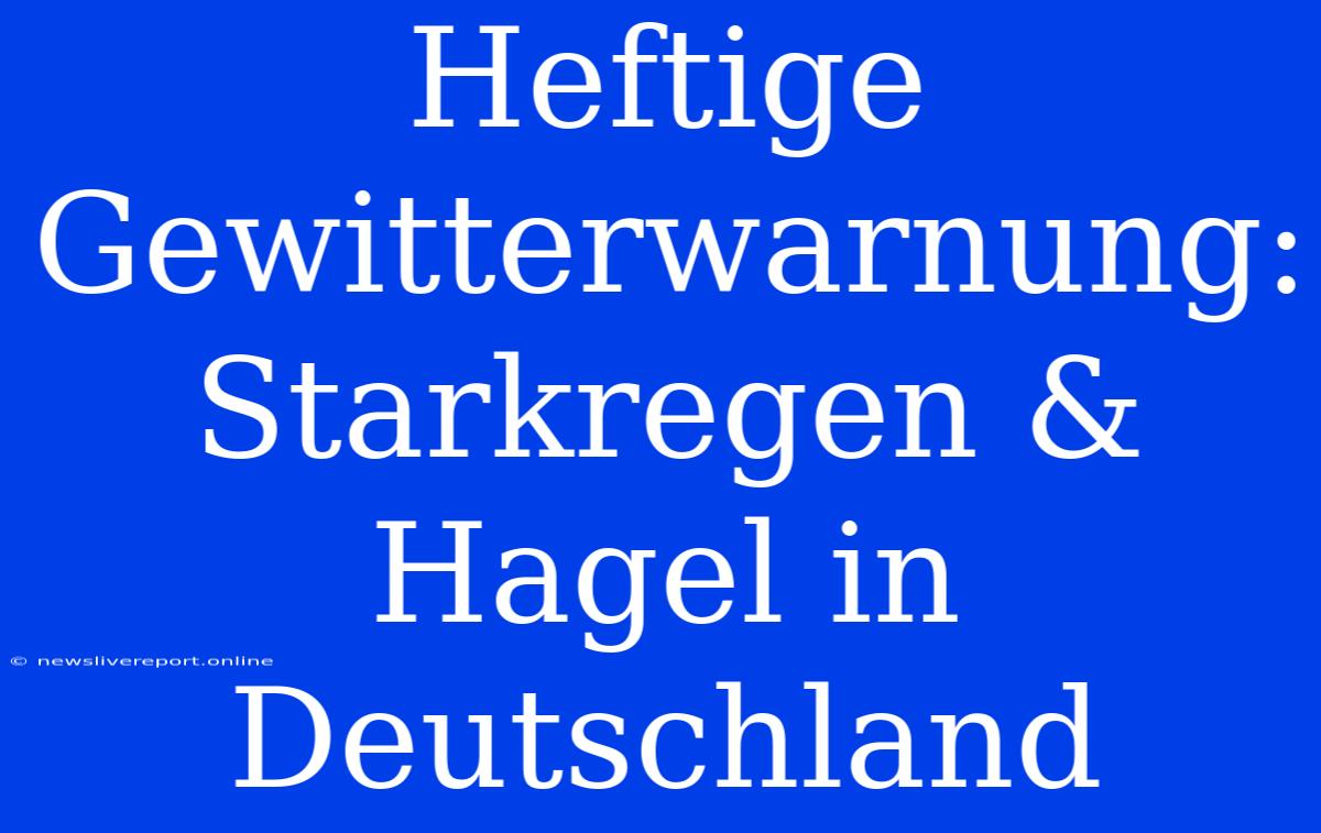 Heftige Gewitterwarnung: Starkregen & Hagel In Deutschland