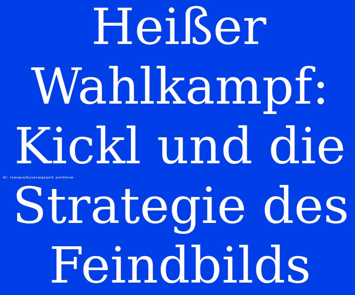 Heißer Wahlkampf: Kickl Und Die Strategie Des Feindbilds