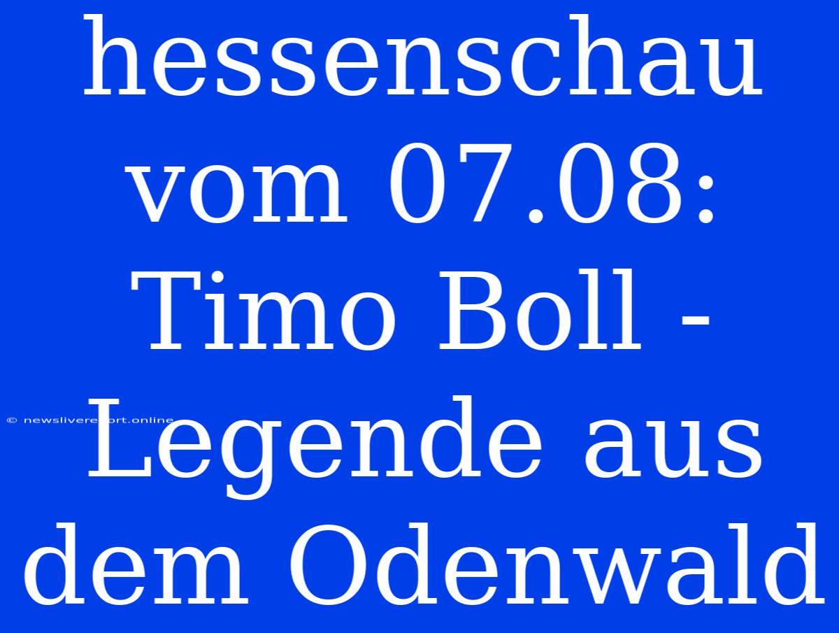 Hessenschau Vom 07.08: Timo Boll - Legende Aus Dem Odenwald