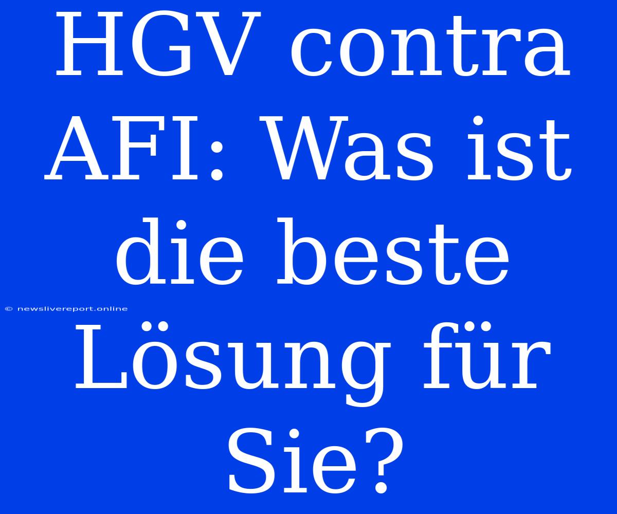 HGV Contra AFI: Was Ist Die Beste Lösung Für Sie?