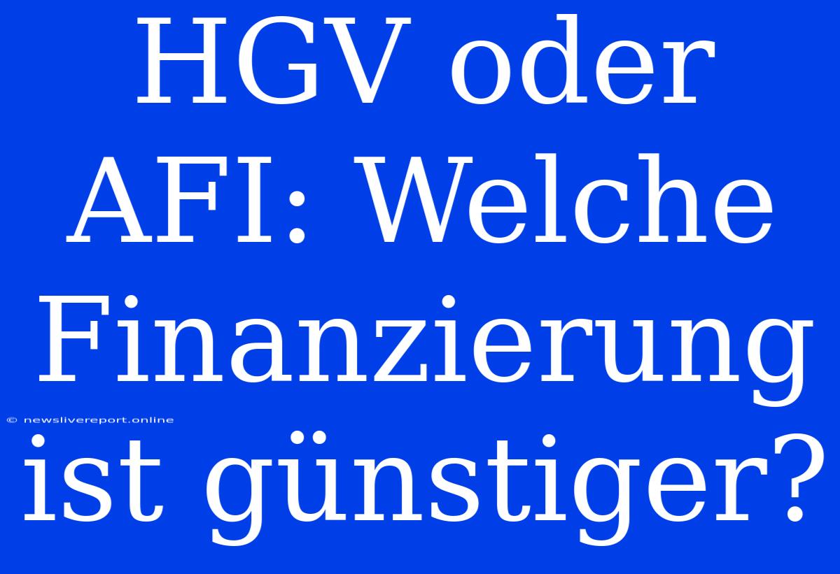 HGV Oder AFI: Welche Finanzierung Ist Günstiger?