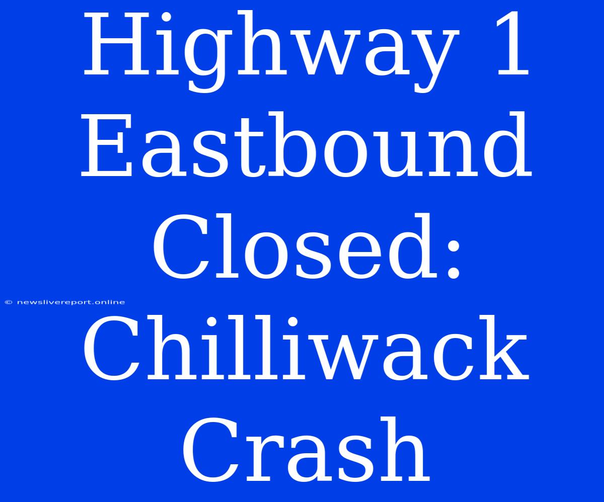 Highway 1 Eastbound Closed: Chilliwack Crash