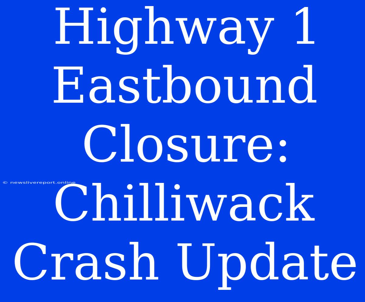 Highway 1 Eastbound Closure: Chilliwack Crash Update