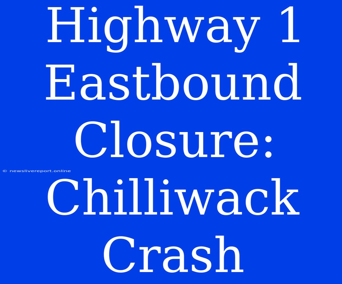 Highway 1 Eastbound Closure: Chilliwack Crash