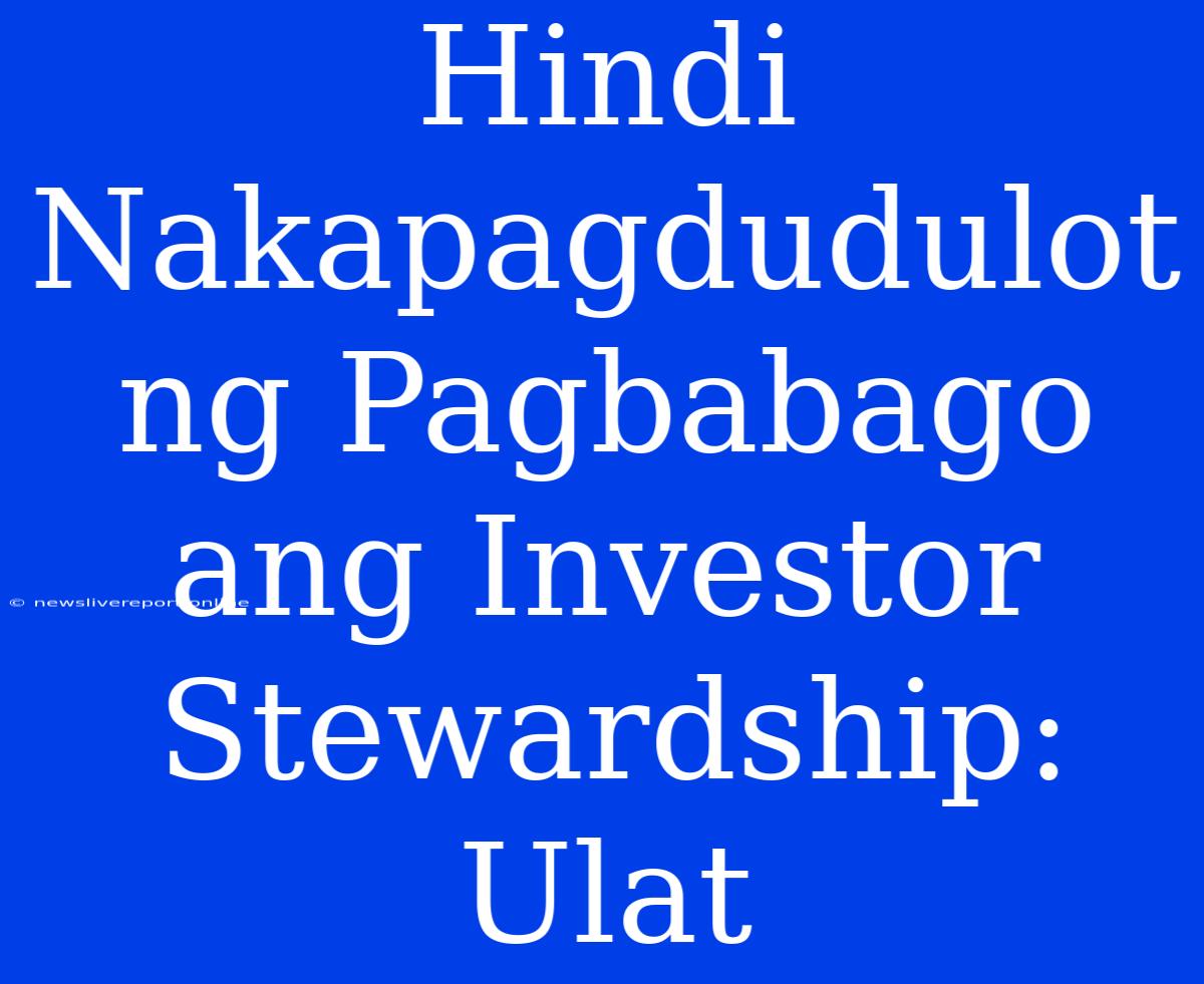 Hindi Nakapagdudulot Ng Pagbabago Ang Investor Stewardship: Ulat