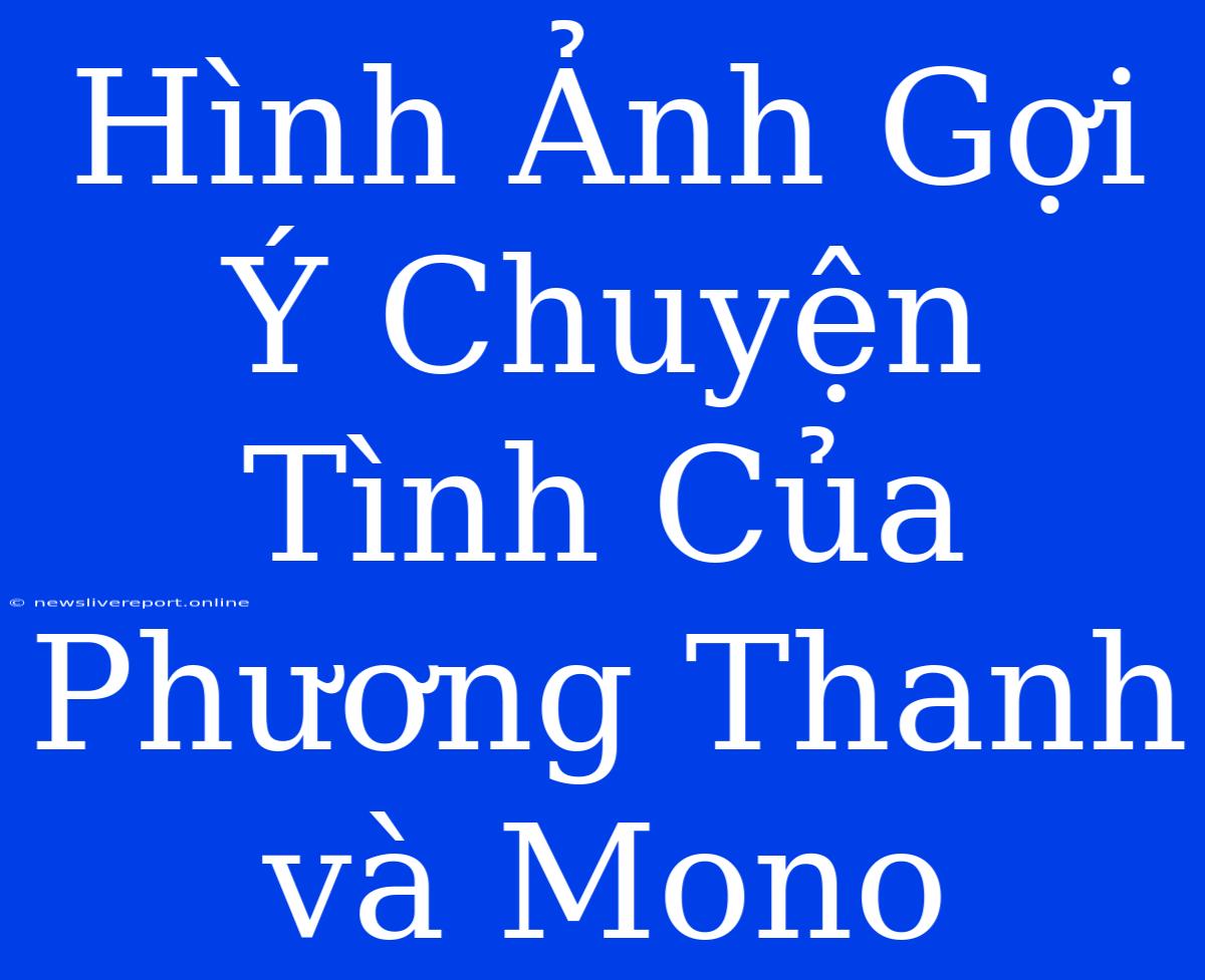 Hình Ảnh Gợi Ý Chuyện Tình Của Phương Thanh Và Mono