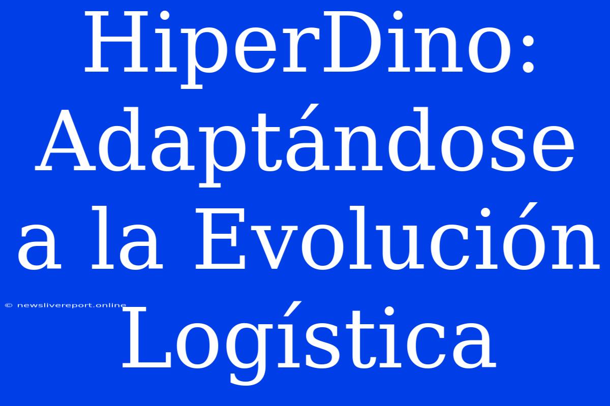 HiperDino: Adaptándose A La Evolución Logística