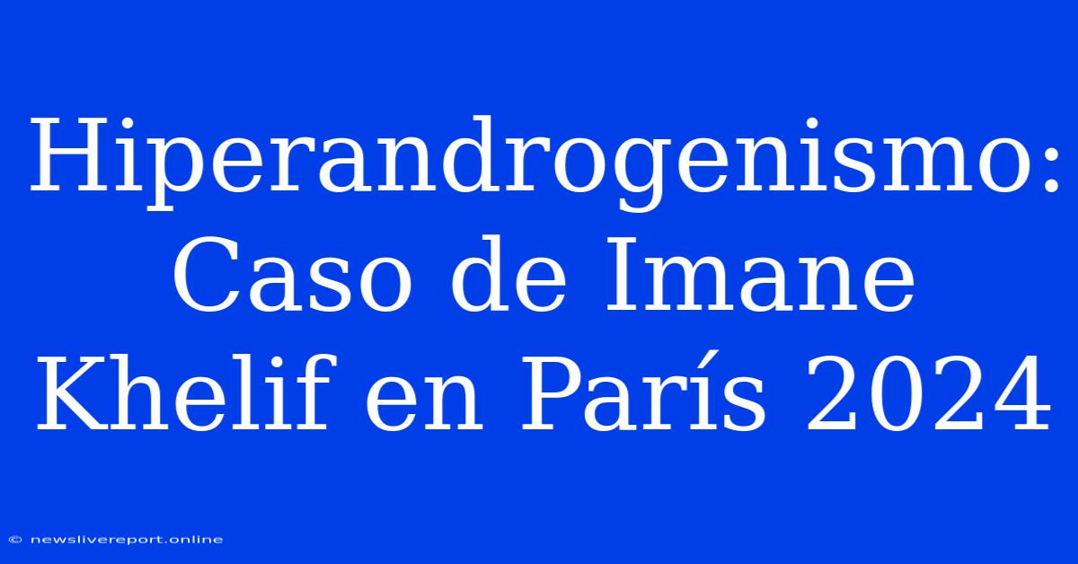 Hiperandrogenismo: Caso De Imane Khelif En París 2024