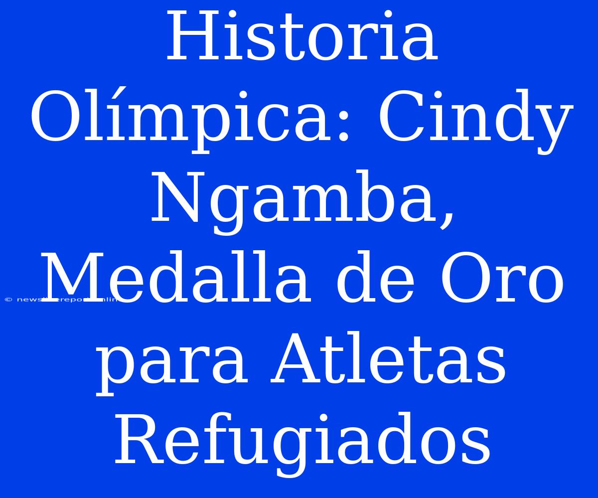 Historia Olímpica: Cindy Ngamba, Medalla De Oro Para Atletas Refugiados