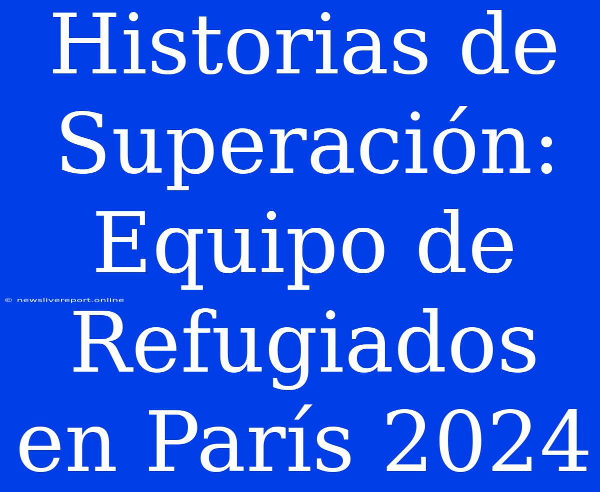 Historias De Superación: Equipo De Refugiados En París 2024