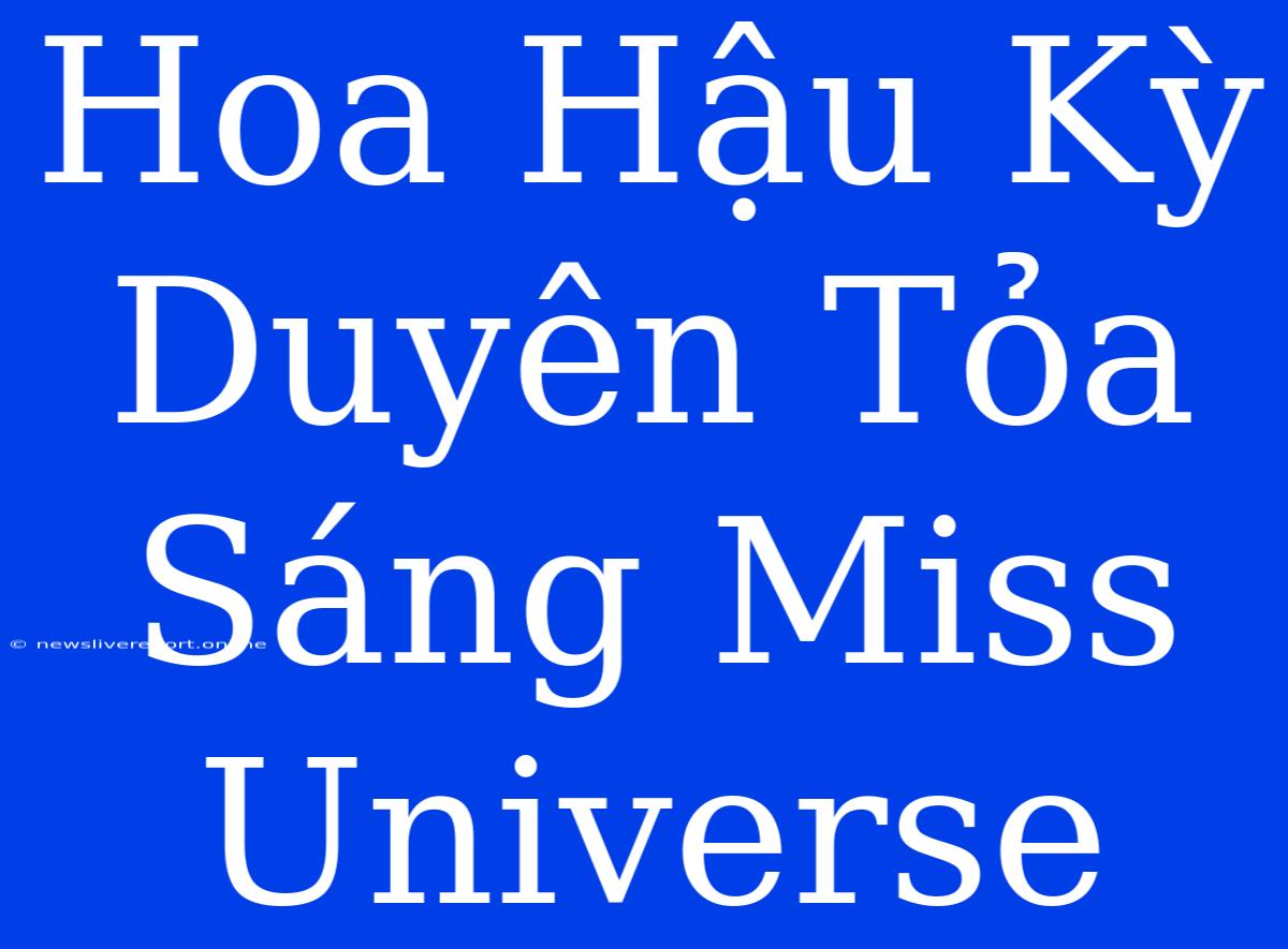 Hoa Hậu Kỳ Duyên Tỏa Sáng Miss Universe