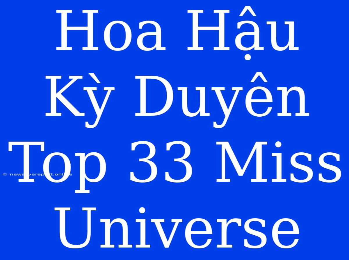 Hoa Hậu Kỳ Duyên Top 33 Miss Universe