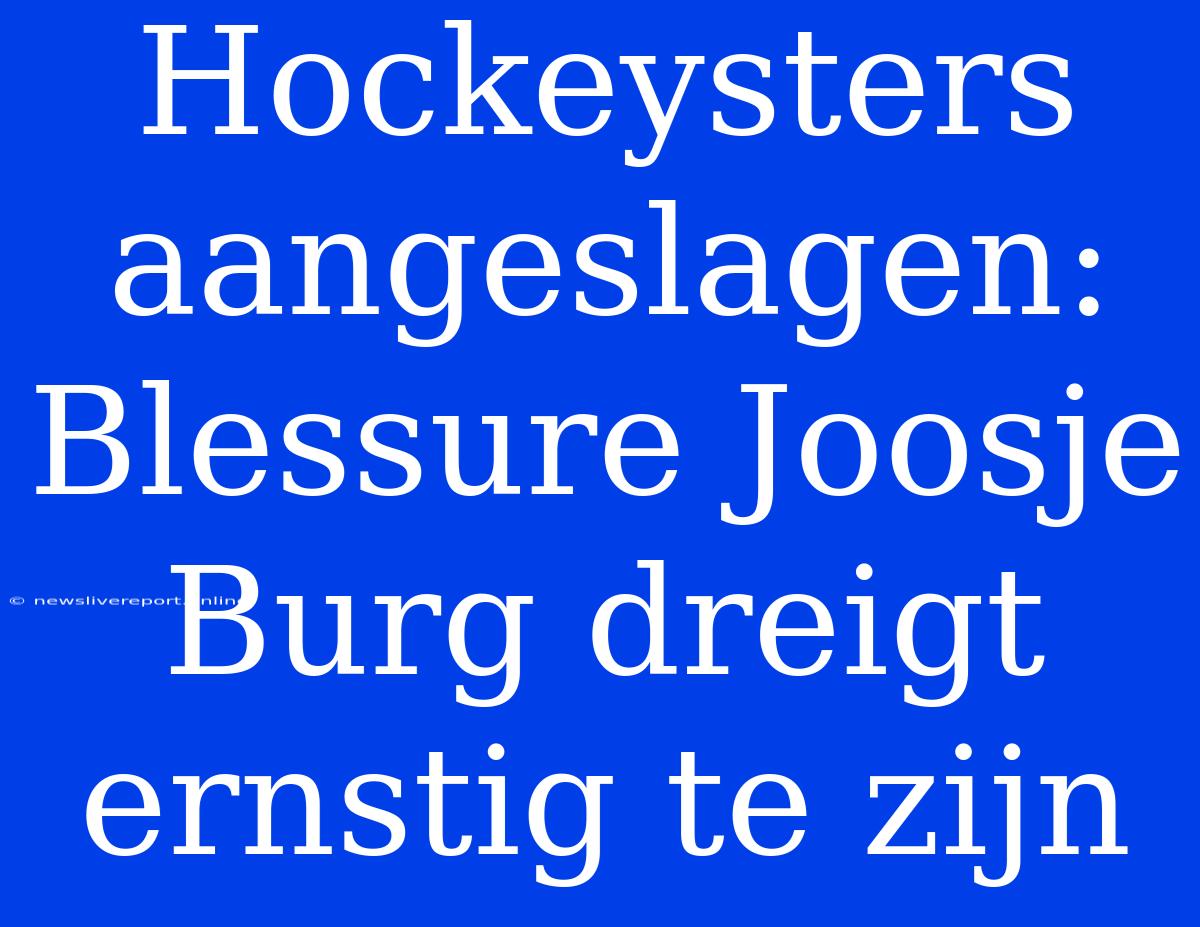 Hockeysters Aangeslagen: Blessure Joosje Burg Dreigt Ernstig Te Zijn