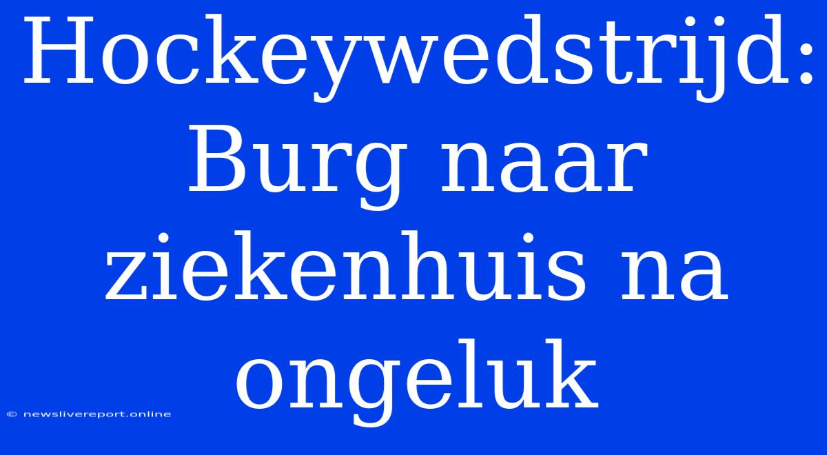 Hockeywedstrijd: Burg Naar Ziekenhuis Na Ongeluk