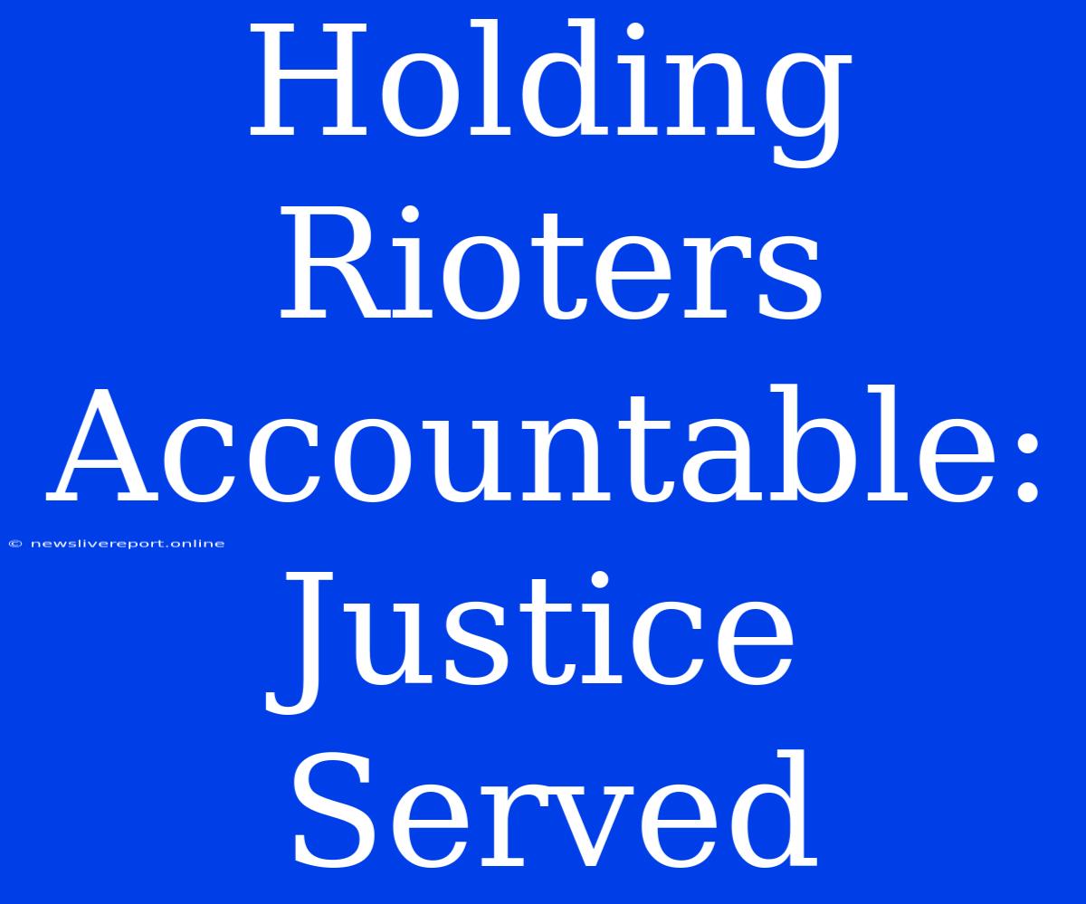 Holding Rioters Accountable: Justice Served