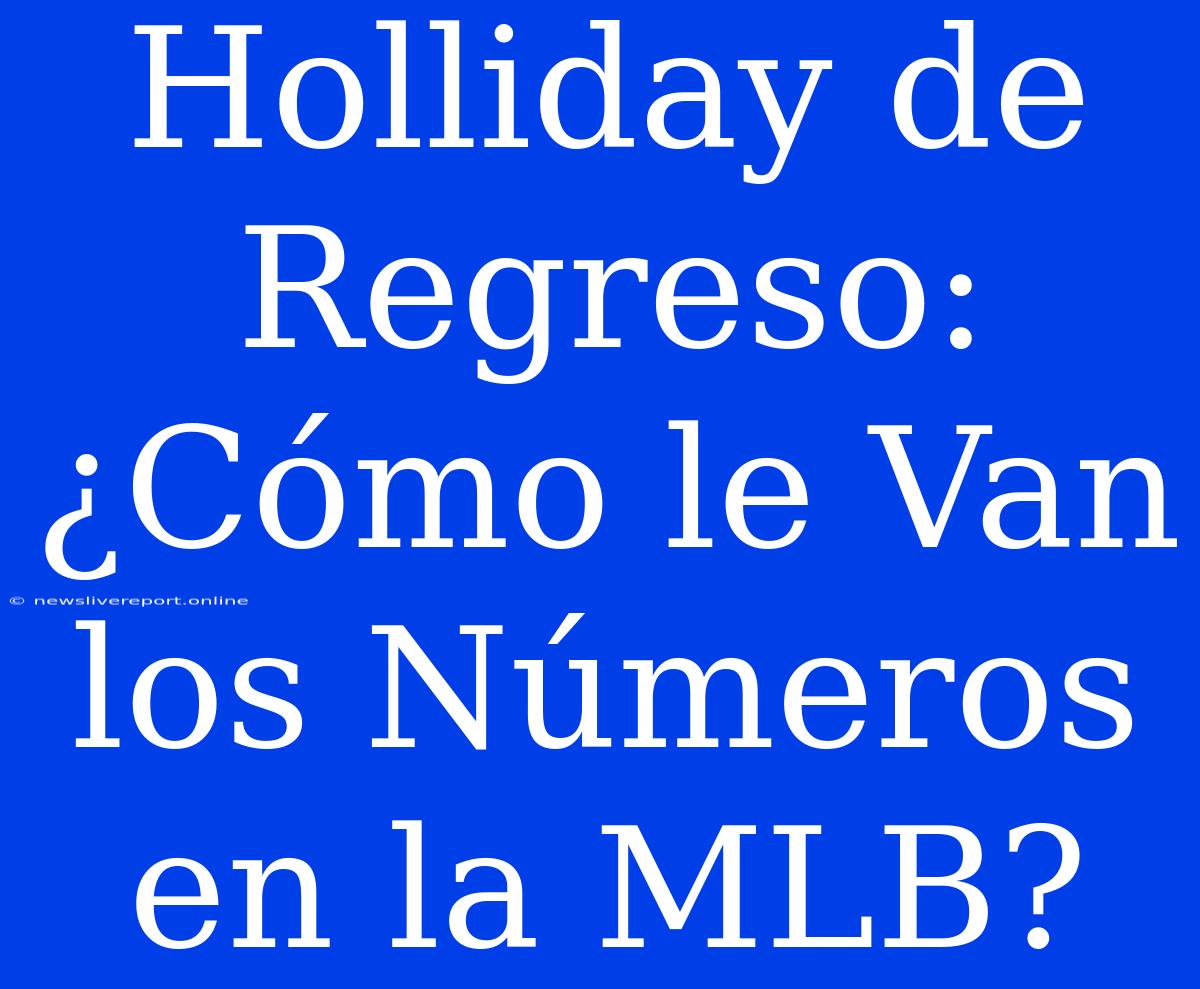 Holliday De Regreso: ¿Cómo Le Van Los Números En La MLB?