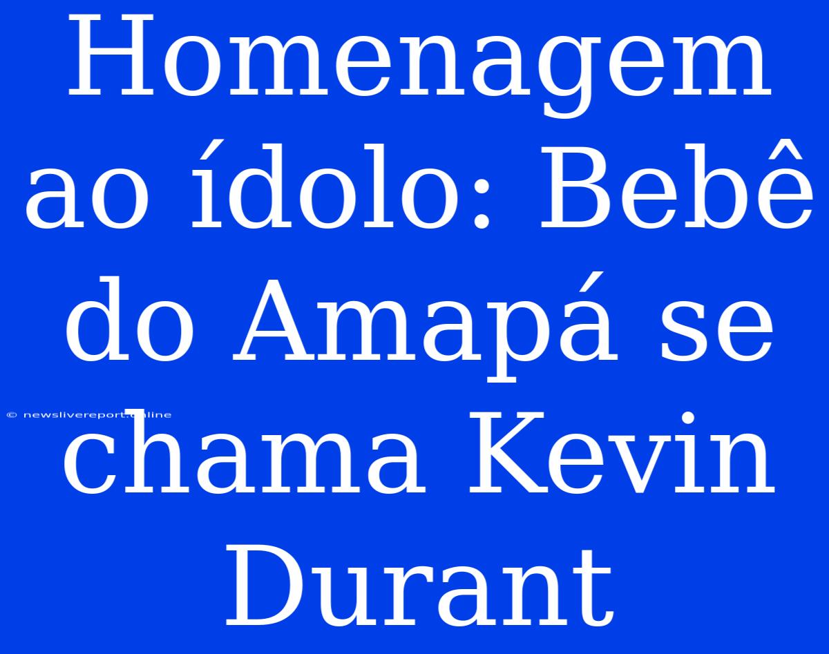 Homenagem Ao Ídolo: Bebê Do Amapá Se Chama Kevin Durant