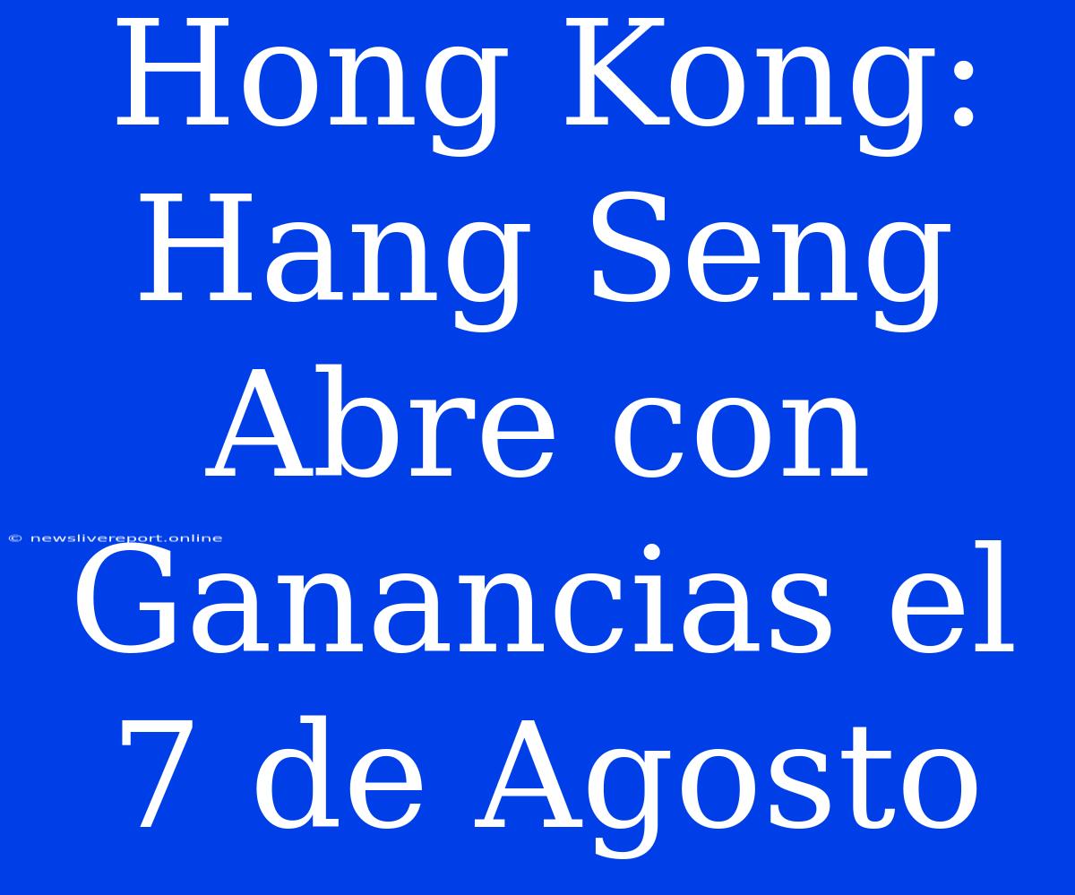 Hong Kong: Hang Seng Abre Con Ganancias El 7 De Agosto