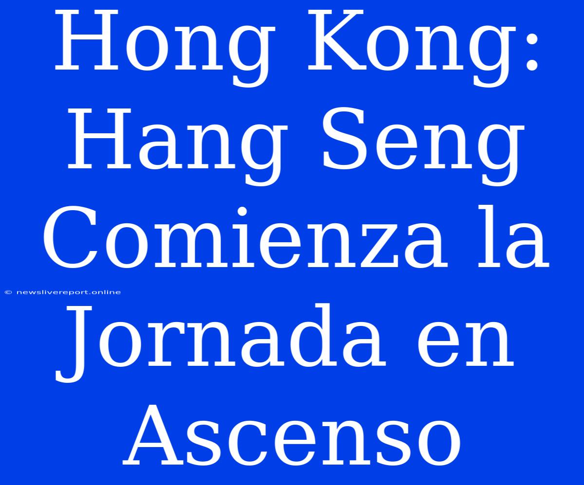 Hong Kong: Hang Seng Comienza La Jornada En Ascenso