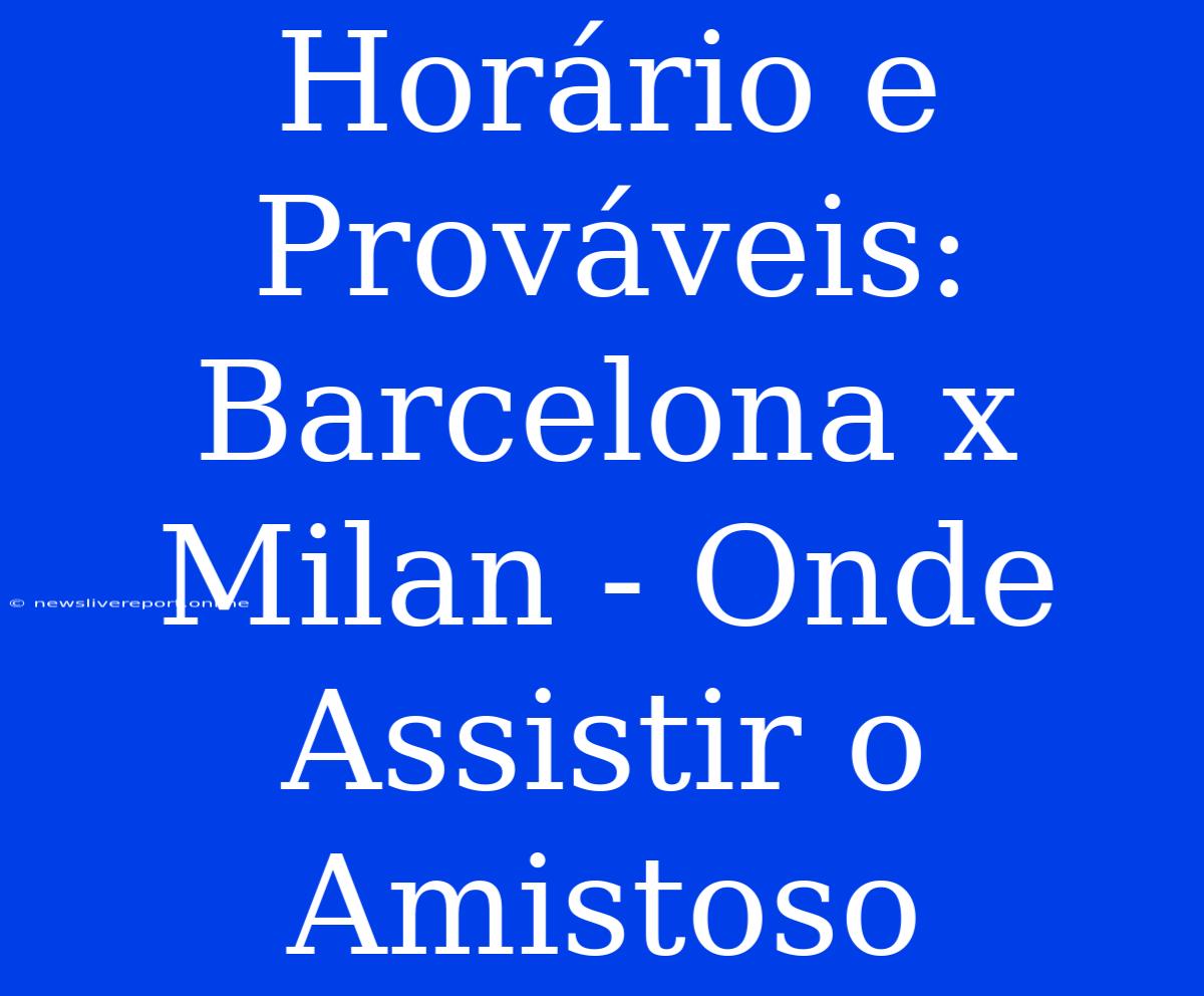 Horário E Prováveis: Barcelona X Milan - Onde Assistir O Amistoso