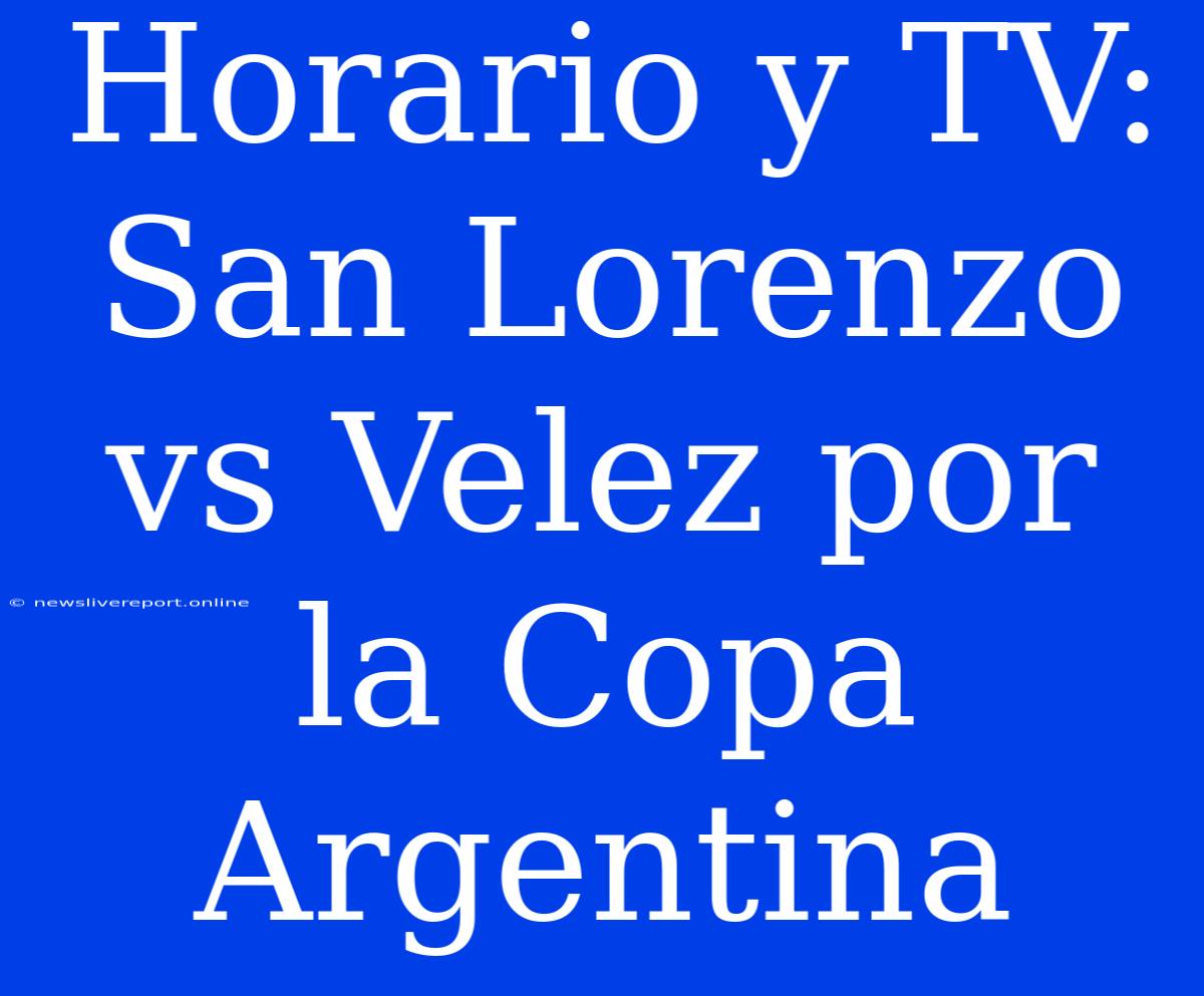 Horario Y TV: San Lorenzo Vs Velez Por La Copa Argentina