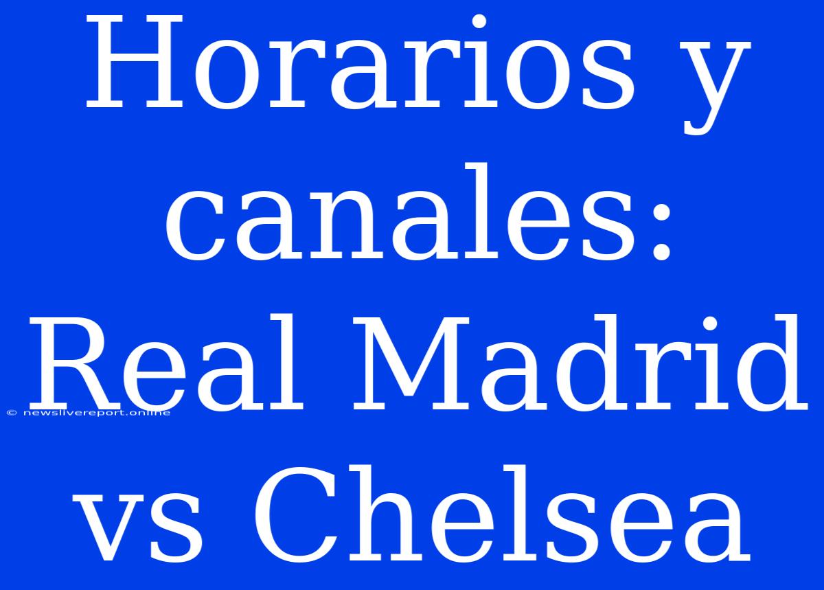 Horarios Y Canales: Real Madrid Vs Chelsea