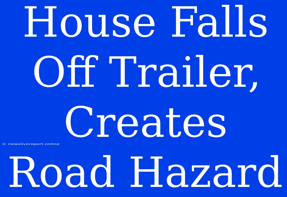 House Falls Off Trailer, Creates Road Hazard