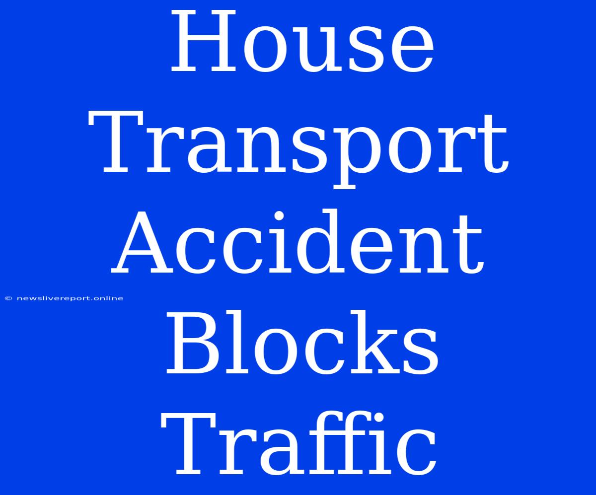 House Transport Accident Blocks Traffic