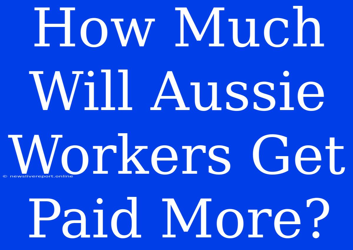 How Much Will Aussie Workers Get Paid More?