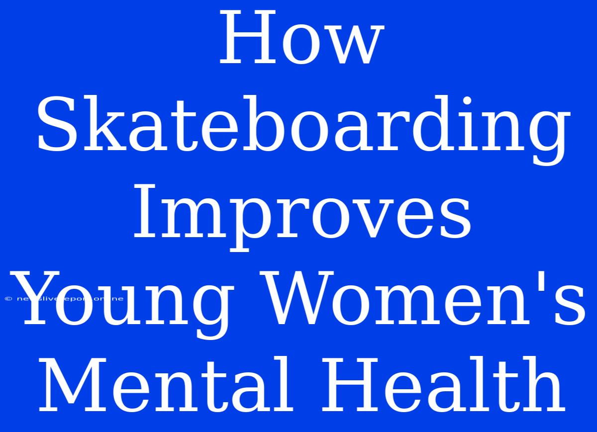 How Skateboarding Improves Young Women's Mental Health