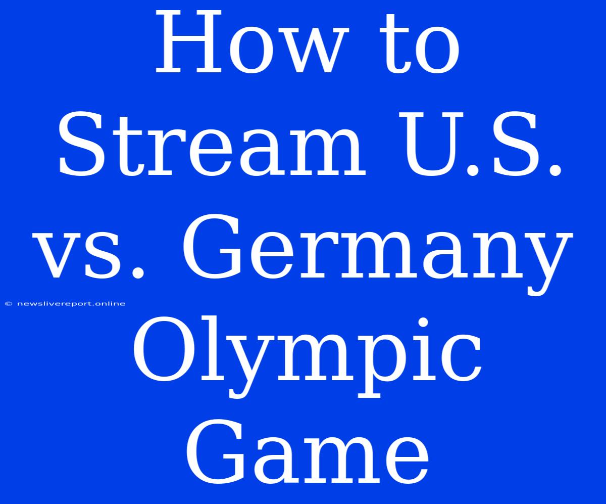 How To Stream U.S. Vs. Germany Olympic Game