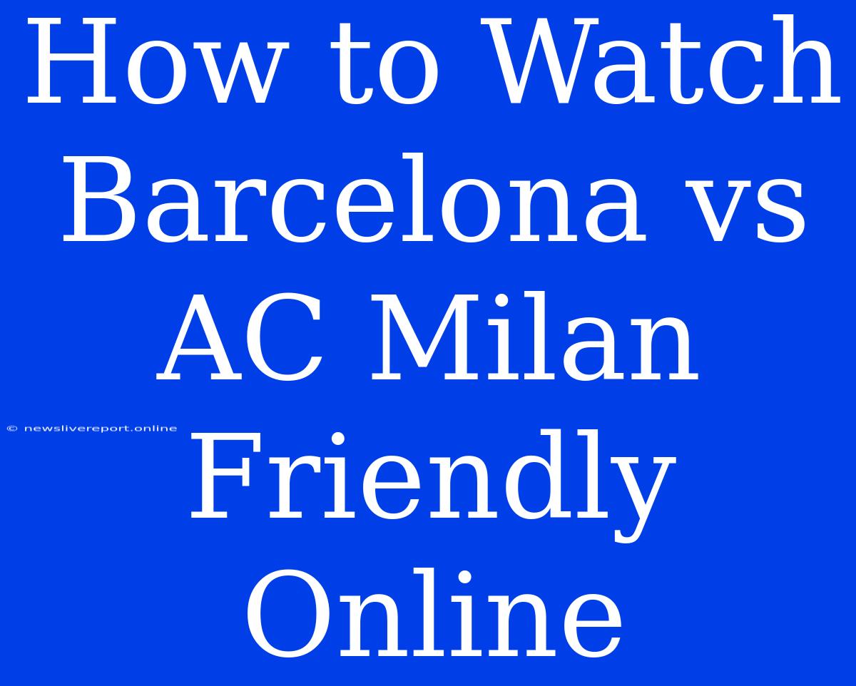 How To Watch Barcelona Vs AC Milan Friendly Online