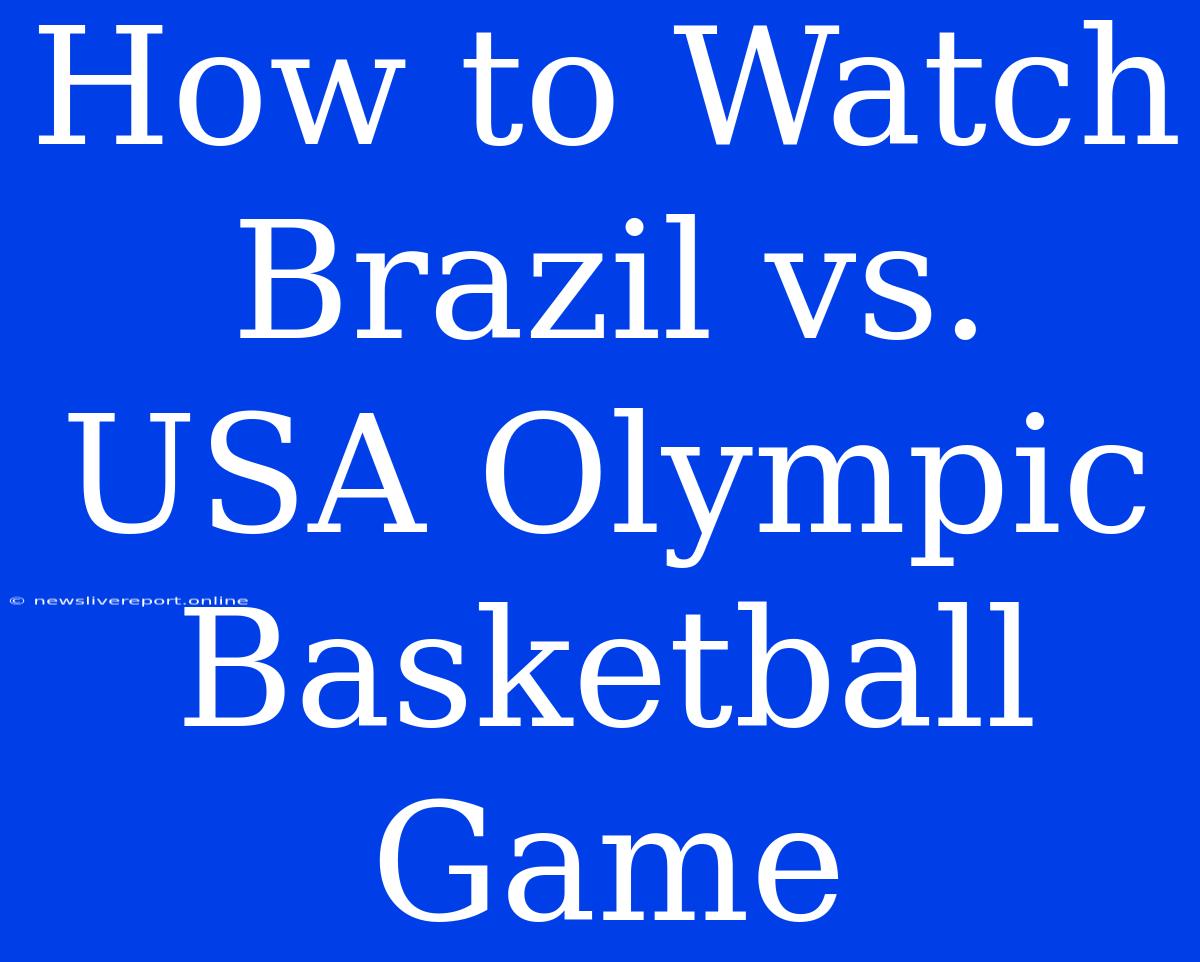 How To Watch Brazil Vs. USA Olympic Basketball Game