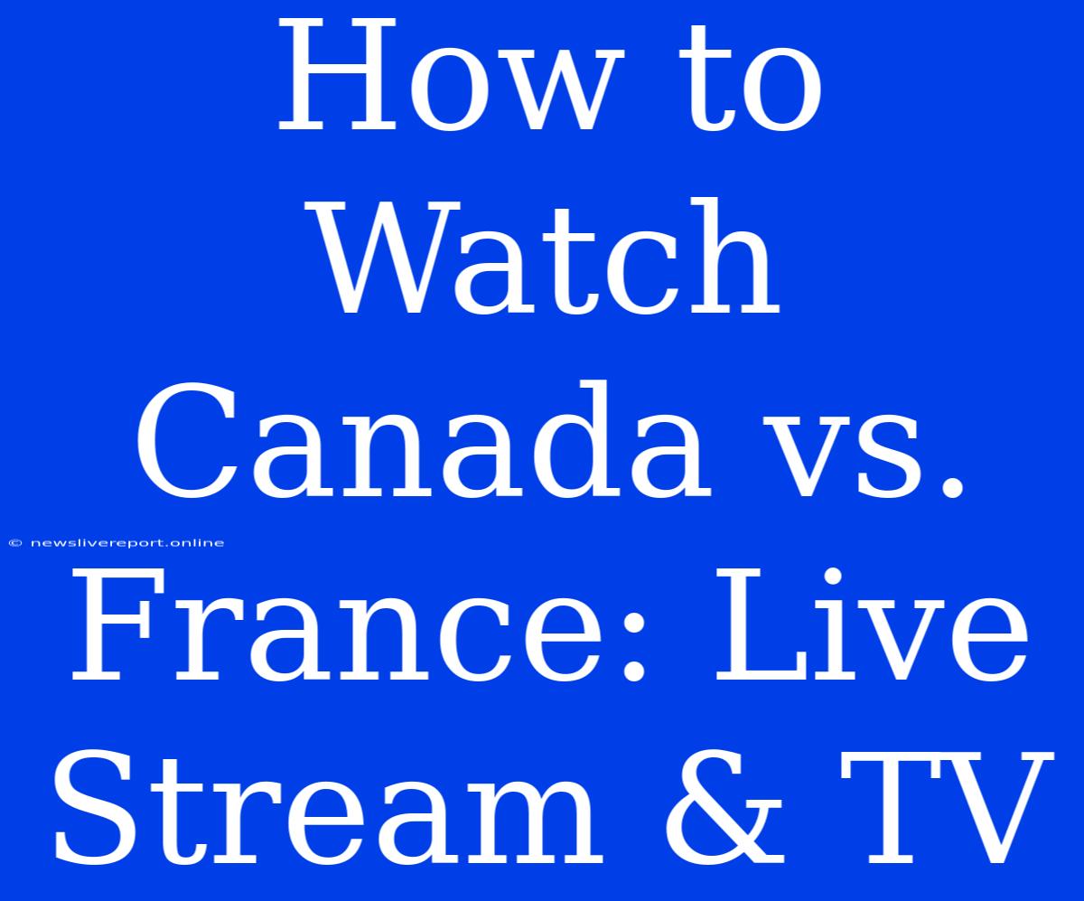 How To Watch Canada Vs. France: Live Stream & TV