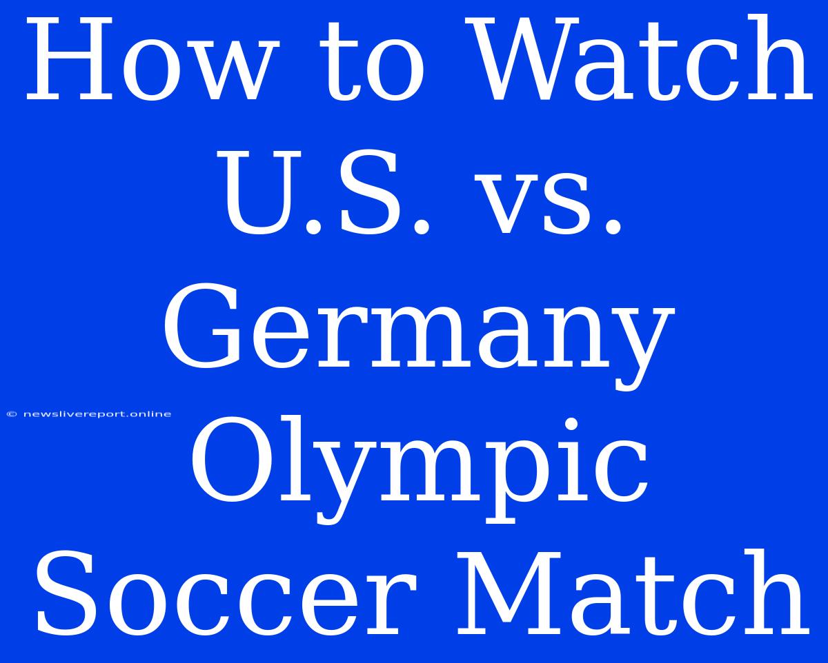 How To Watch U.S. Vs. Germany Olympic Soccer Match